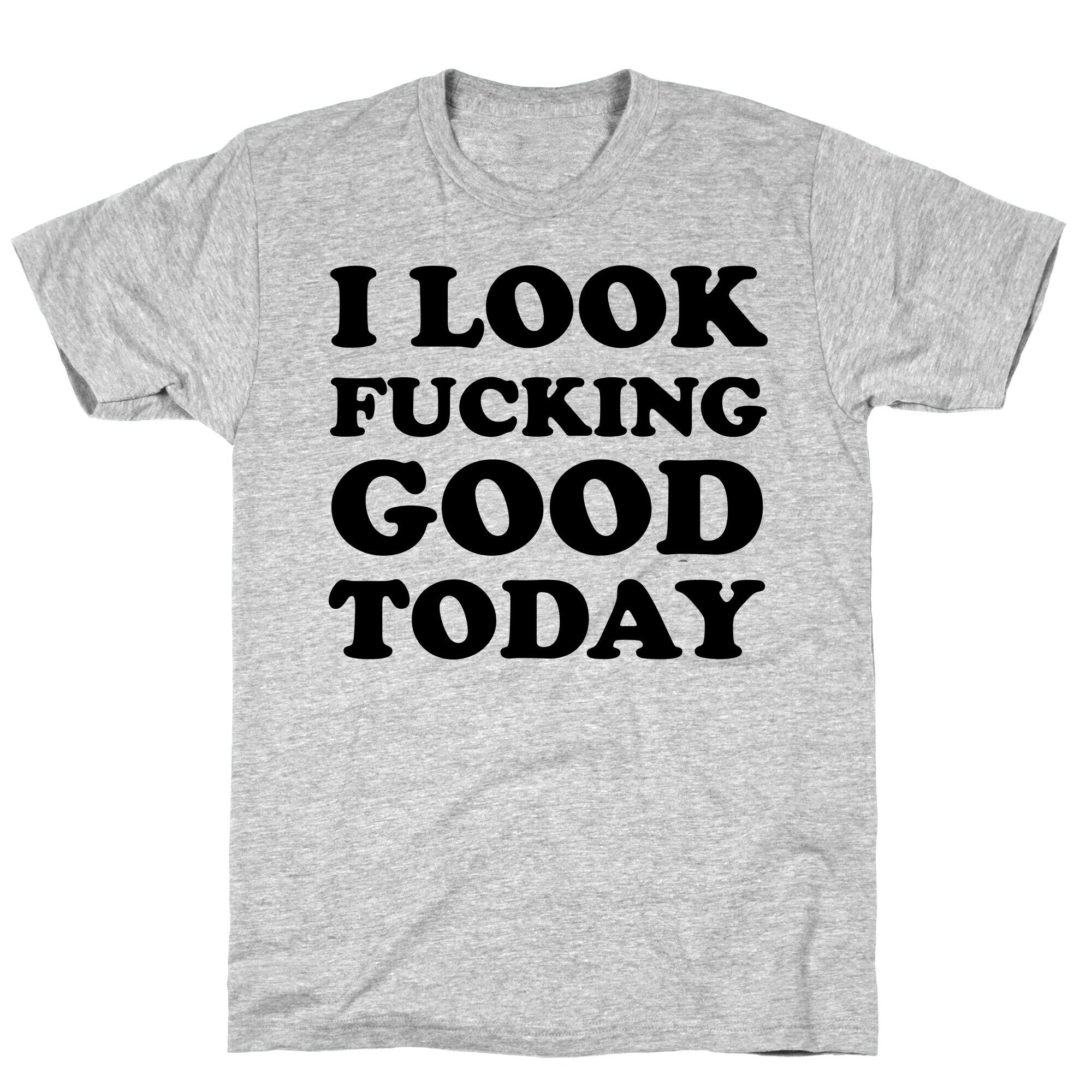 I Look Fucking Good Today T-Shirt